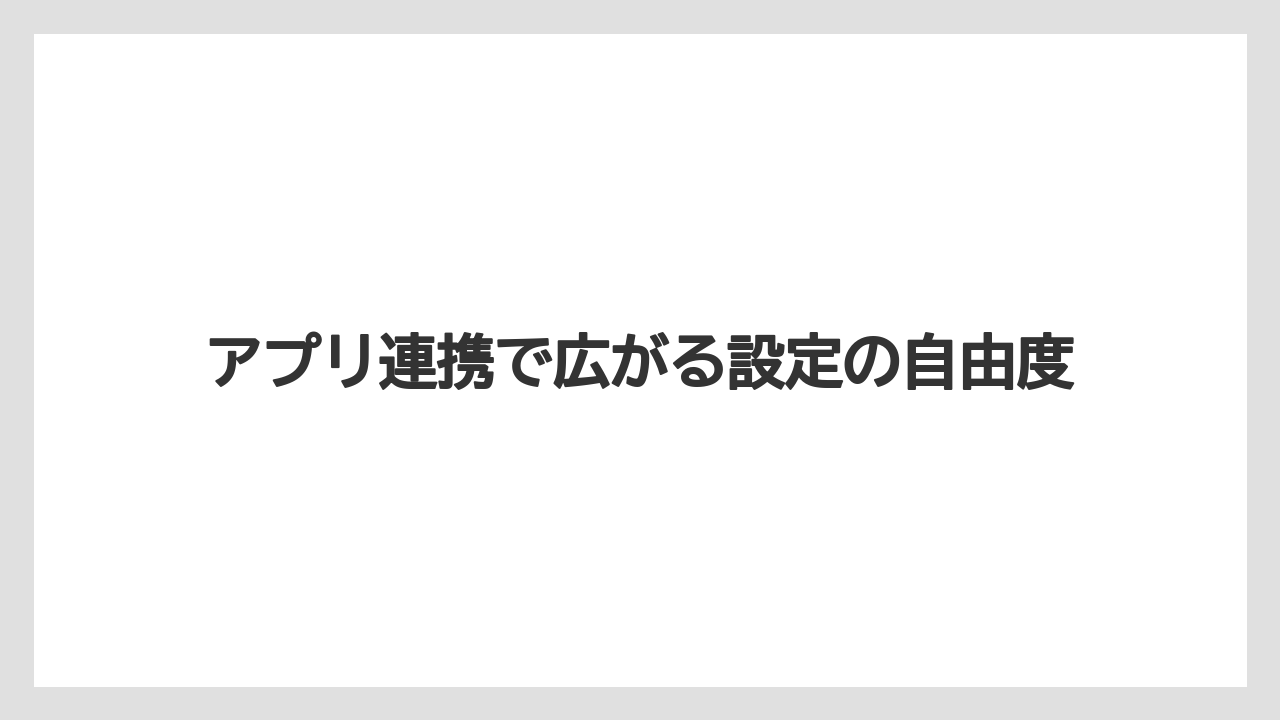 アプリ連携で広がる設定の自由度