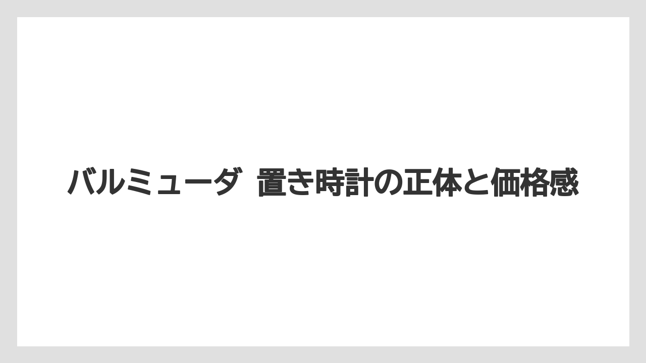 バルミューダ 置き時計の正体と価格感