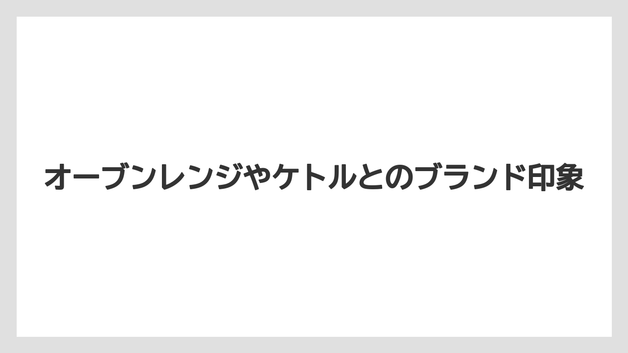 オーブンレンジやケトルとのブランド印象