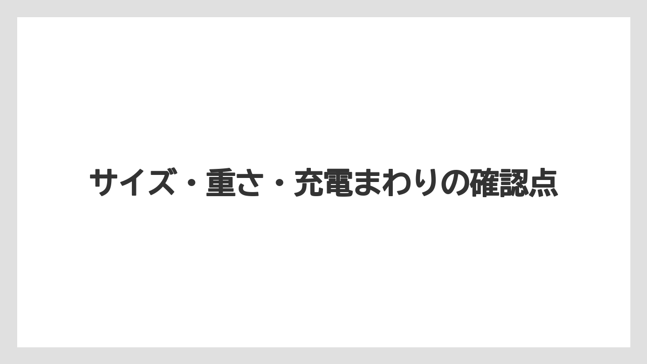 サイズ・重さ・充電まわりの確認点