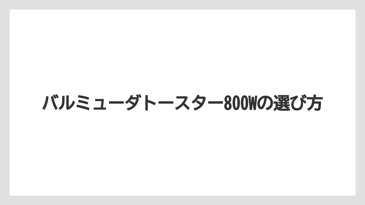バルミューダトースター800Wの選び方