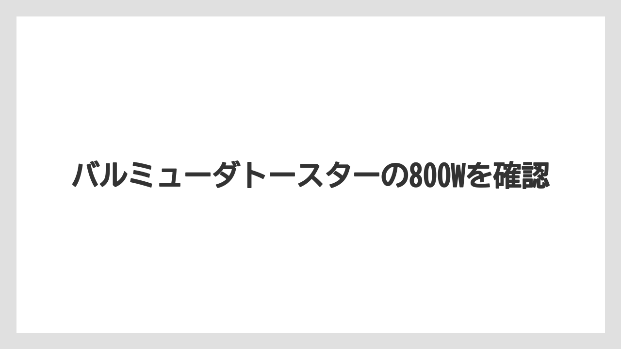 バルミューダトースターの800Wを確認