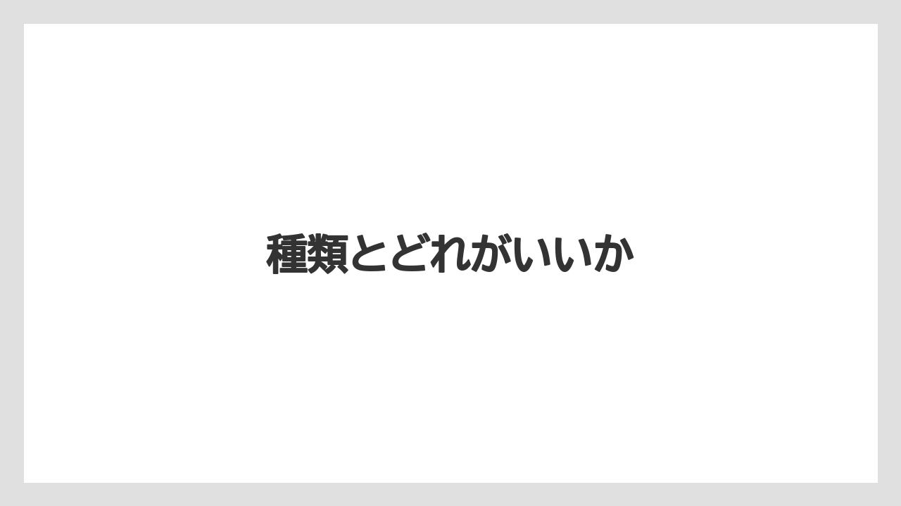 種類とどれがいいか