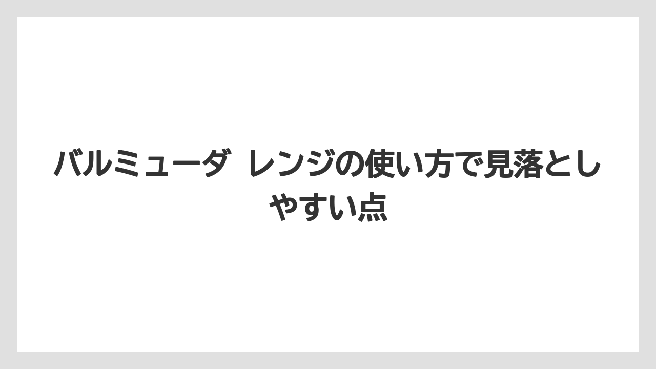 バルミューダ レンジの使い方で見落としやすい点
