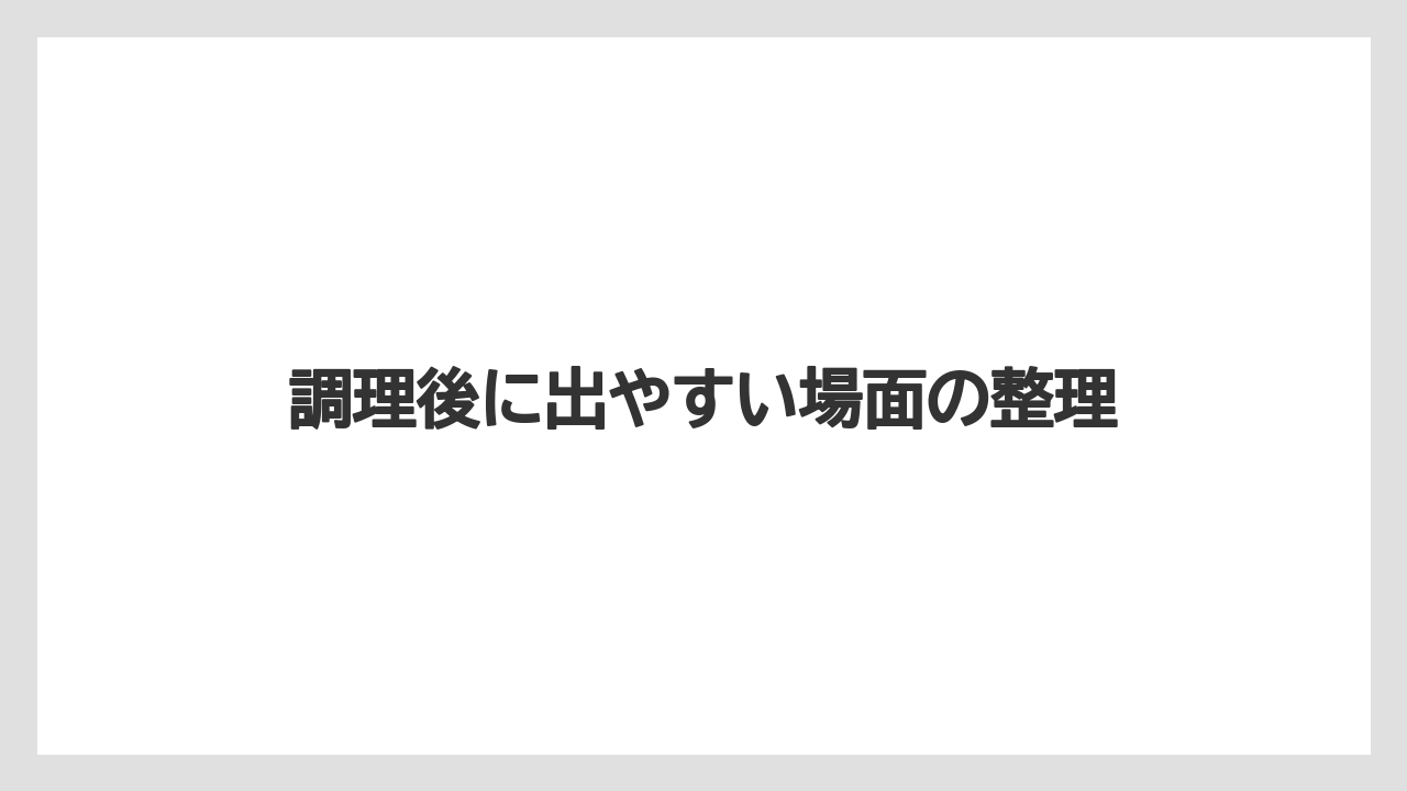 調理後に出やすい場面の整理