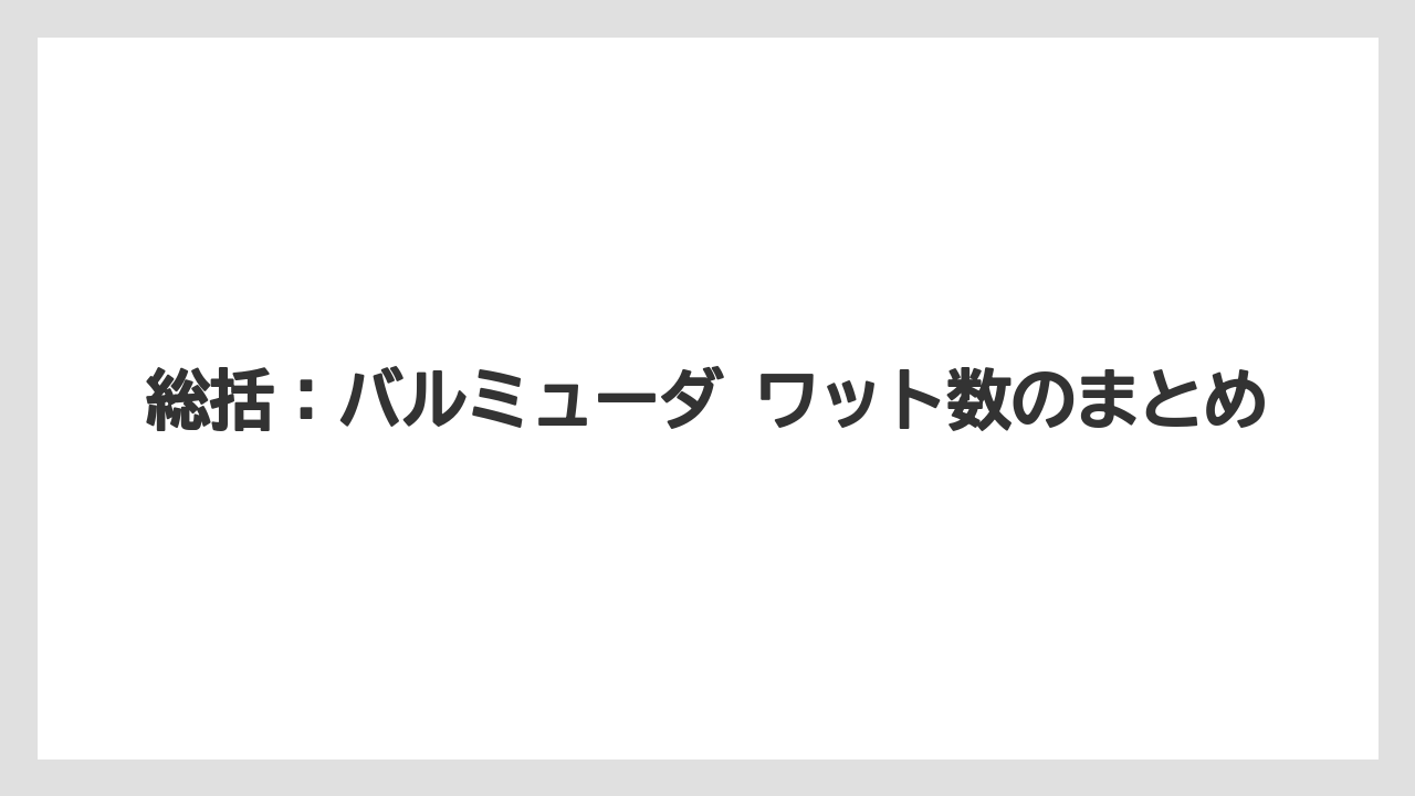 総括:バルミューダ ワット数のまとめ