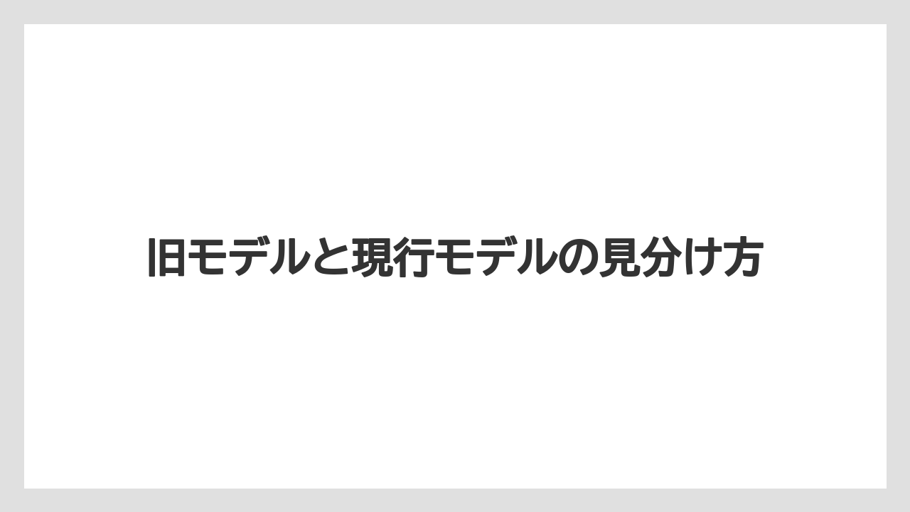 旧モデルと現行モデルの見分け方