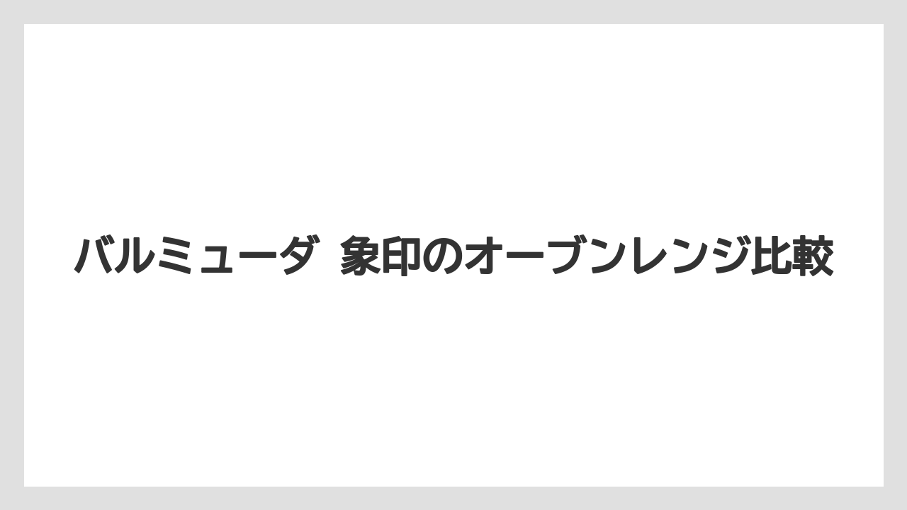 バルミューダ 象印のオーブンレンジ比較