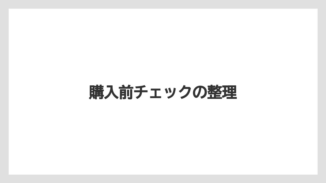 購入前チェックの整理