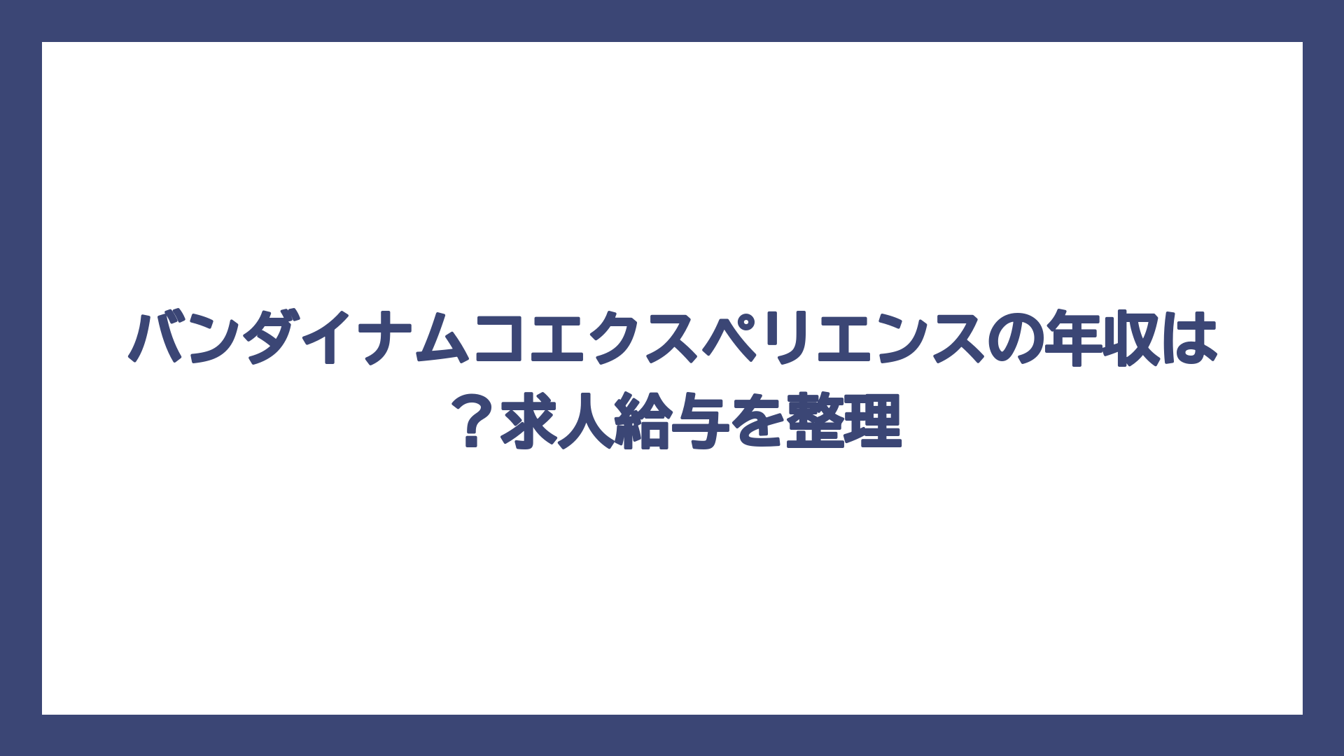 バンダイナムコエクスペリエンスの年収は？求人給与を整理