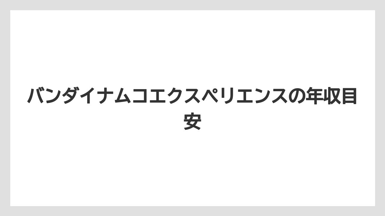 バンダイナムコエクスペリエンスの年収目安