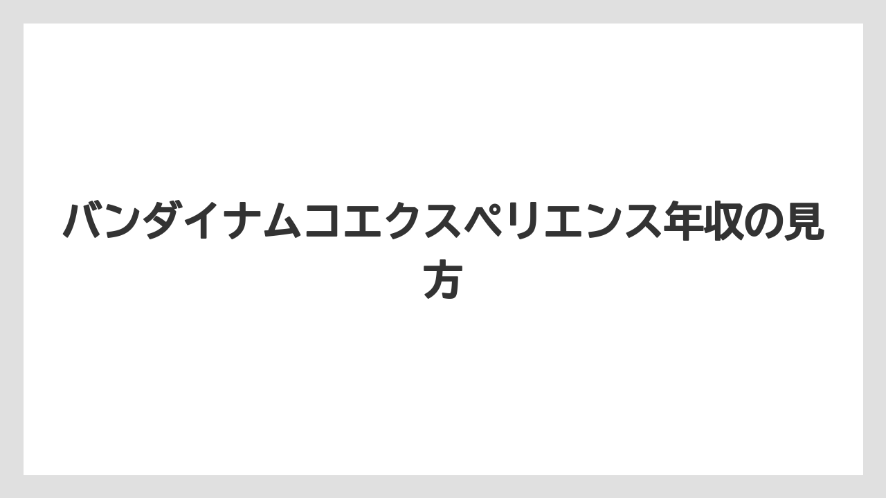バンダイナムコエクスペリエンス年収の見方
