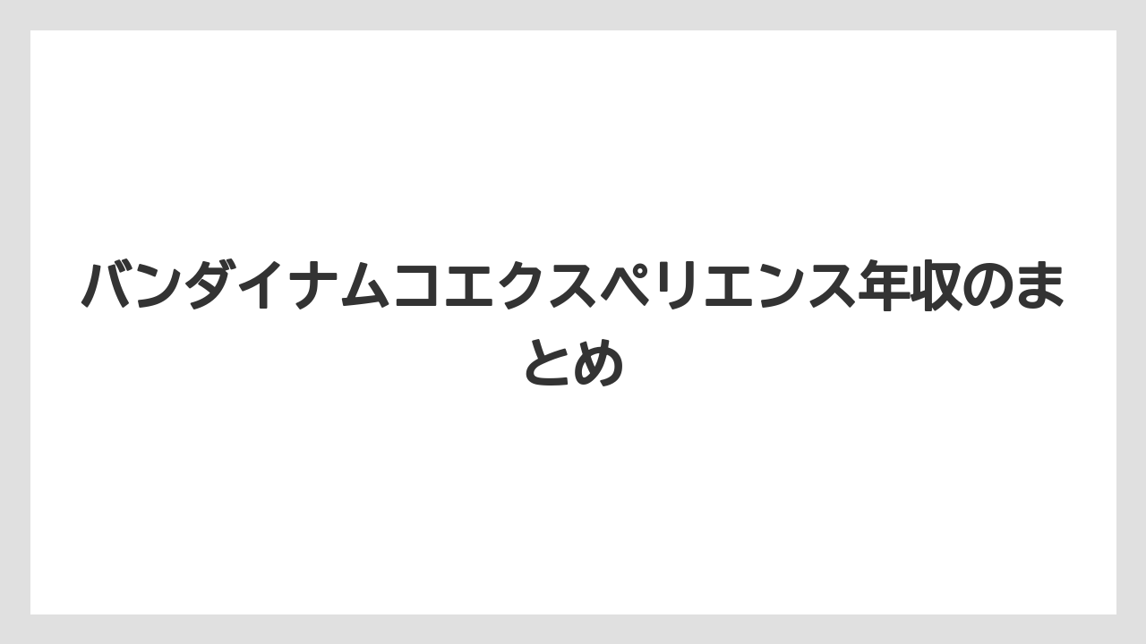 バンダイナムコエクスペリエンス年収のまとめ