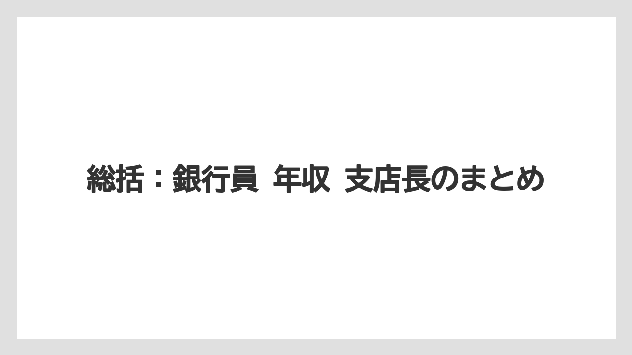 総括：銀行員 年収 支店長のまとめ