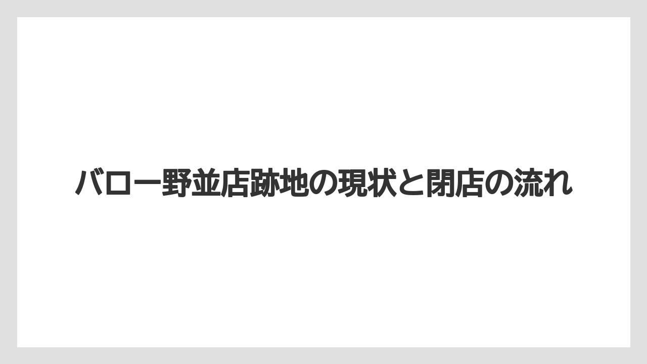 バロー野並店跡地の現状と閉店の流れ