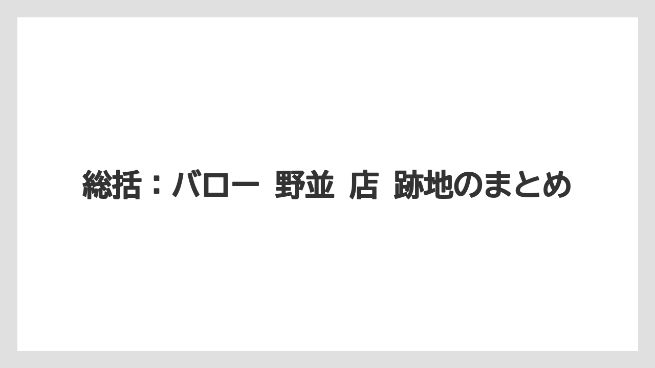 総括：バロー 野並 店 跡地のまとめ