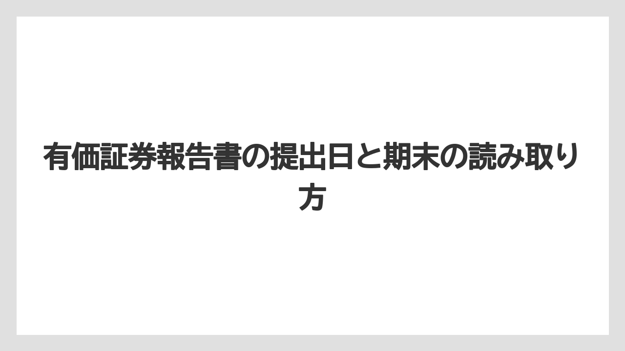有価証券報告書の提出日と期末の読み取り方