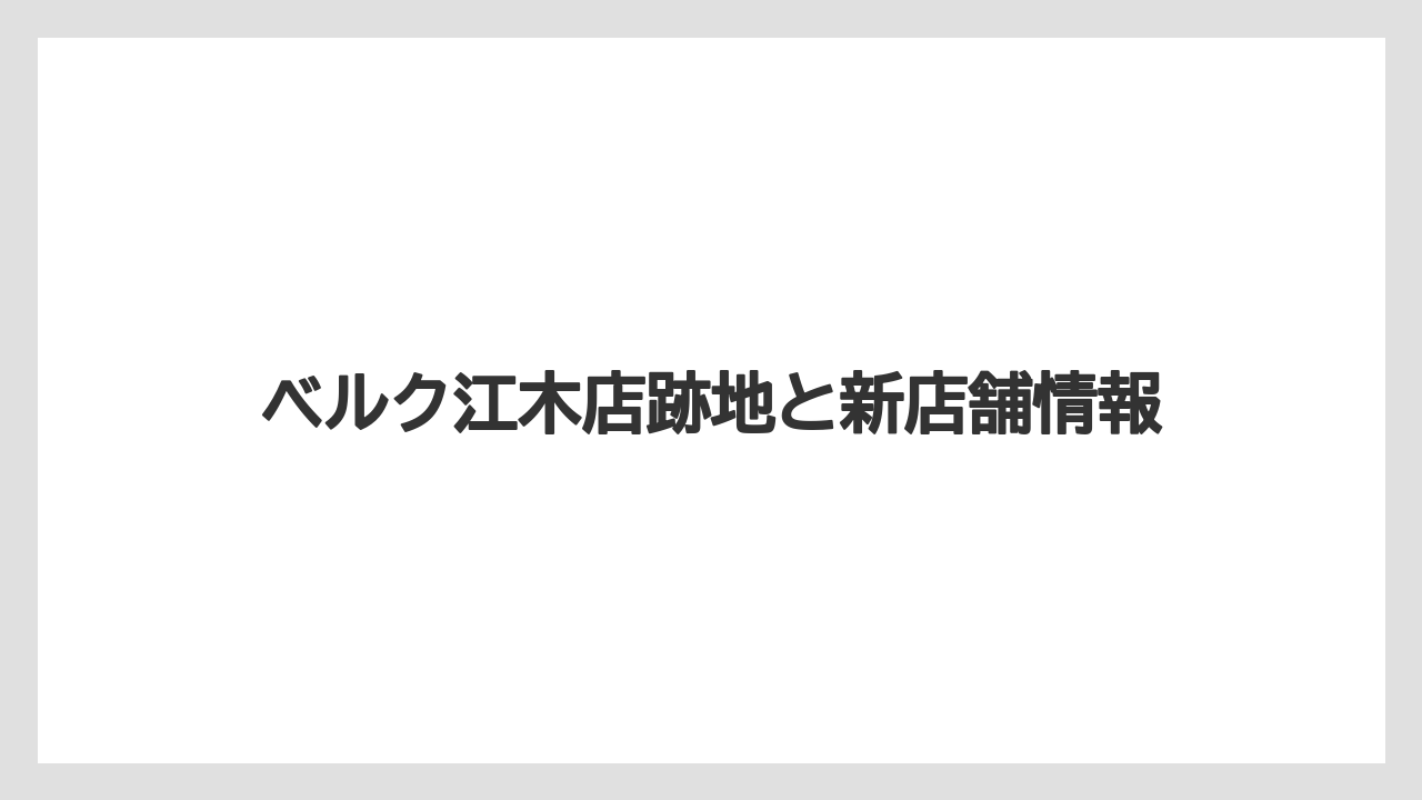 ベルク江木店跡地と新店舗情報