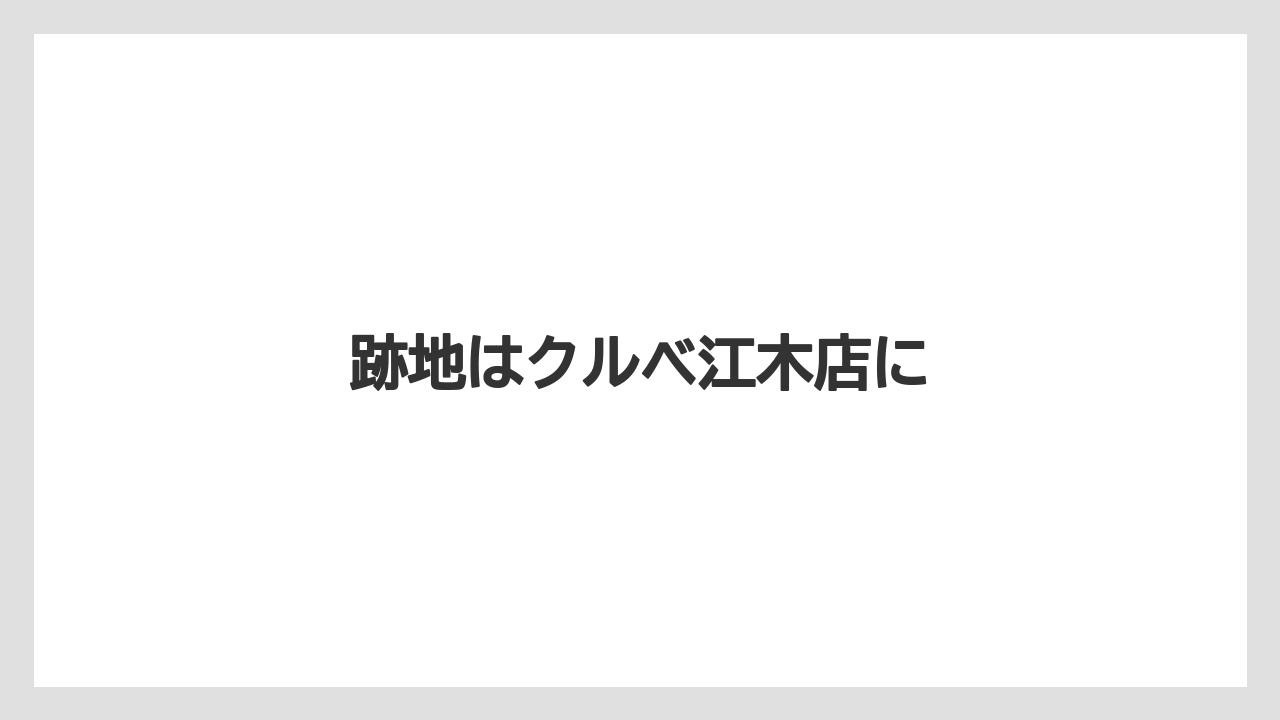 跡地はクルベ江木店に