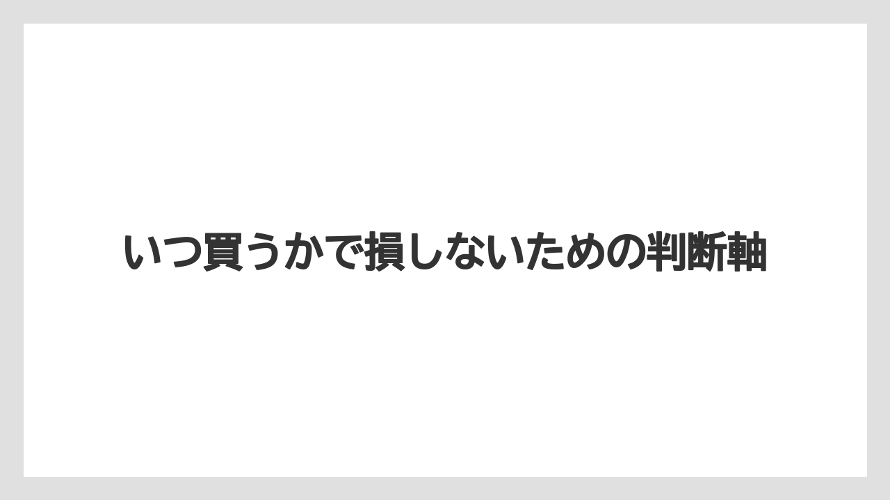 いつ買うかで損しないための判断軸