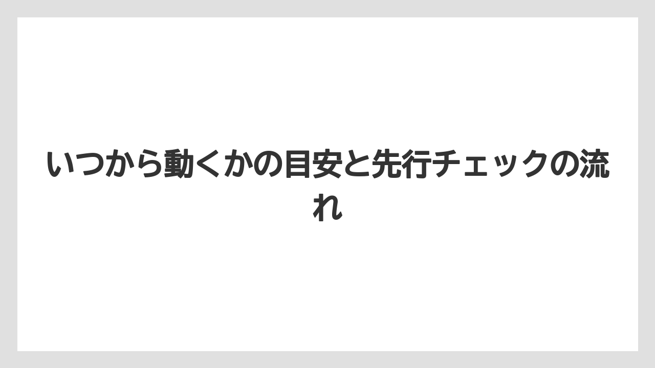 いつから動くかの目安と先行チェックの流れ