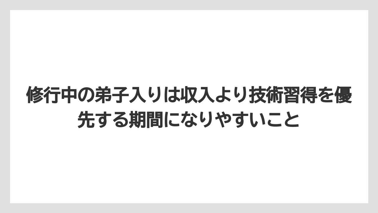 修行中の弟子入りは収入より技術習得を優先する期間になりやすいこと