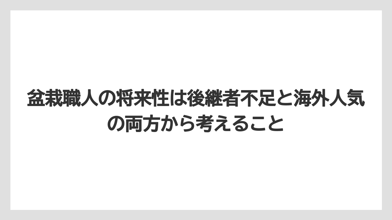 盆栽職人の将来性は後継者不足と海外人気の両方から考えること