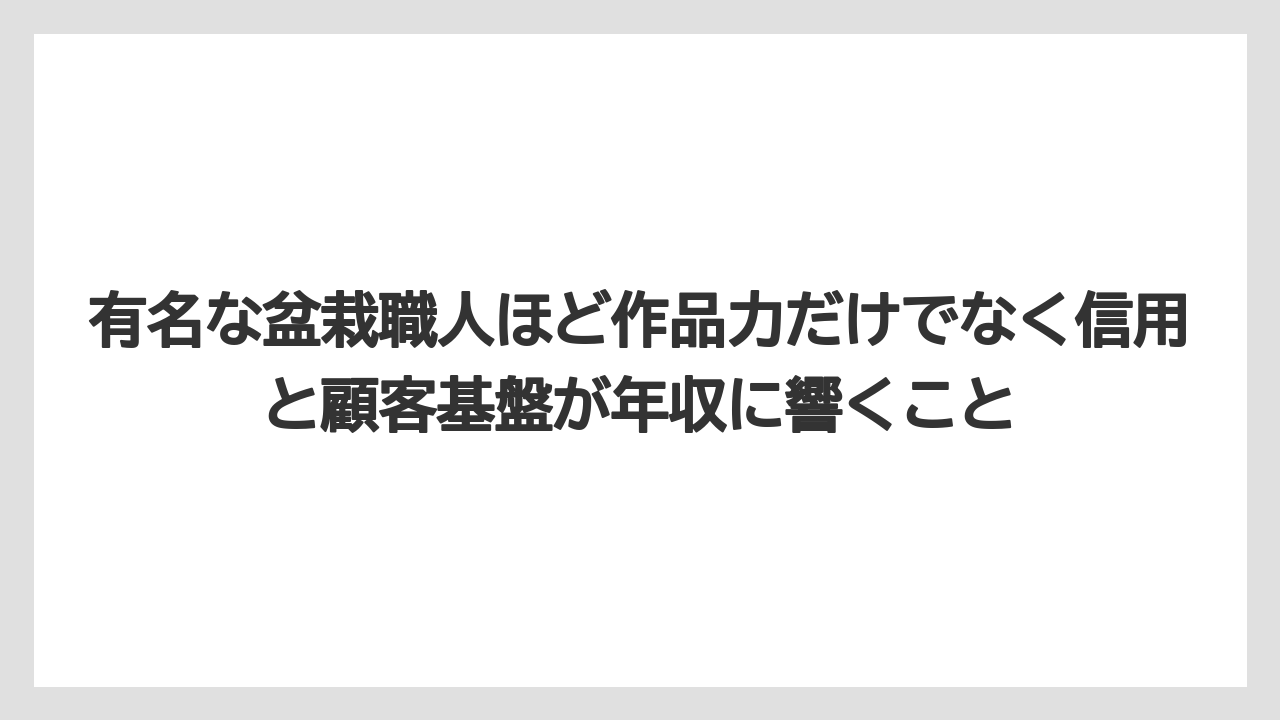 有名な盆栽職人ほど作品力だけでなく信用と顧客基盤が年収に響くこと