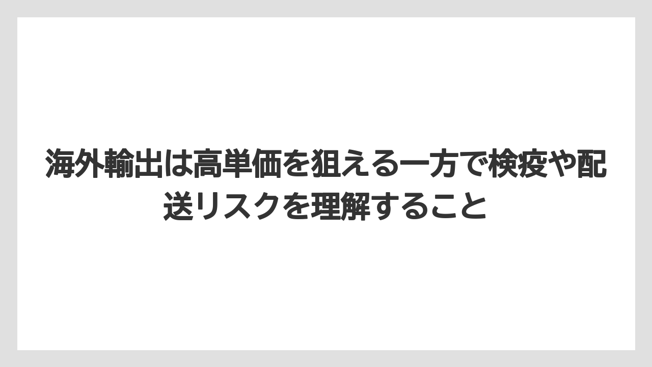 海外輸出は高単価を狙える一方で検疫や配送リスクを理解すること