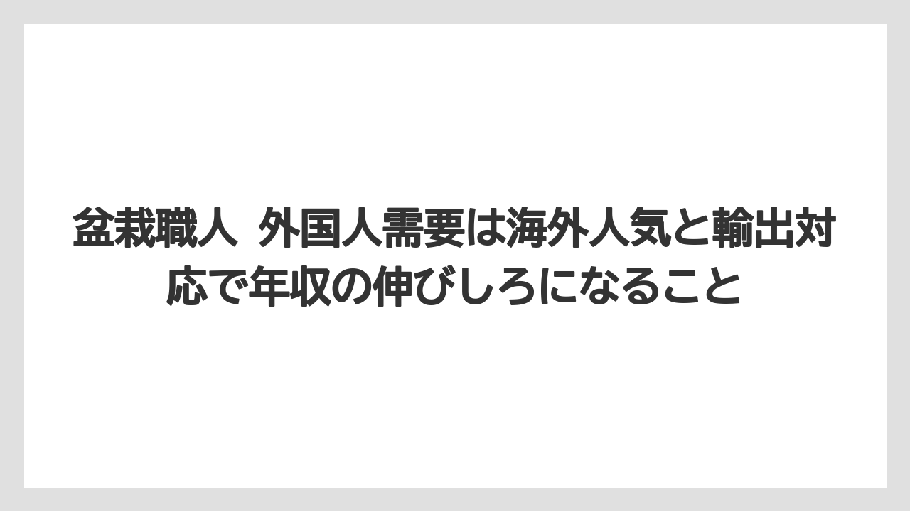 盆栽職人 外国人需要は海外人気と輸出対応で年収の伸びしろになること