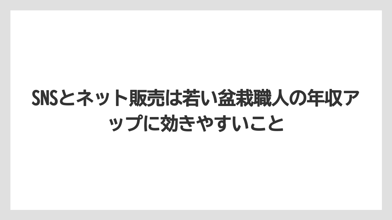 SNSとネット販売は若い盆栽職人の年収アップに効きやすいこと