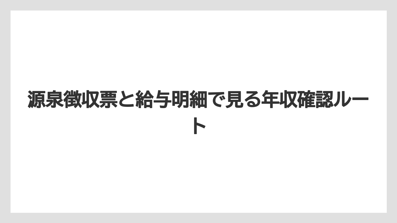 源泉徴収票と給与明細で見る年収確認ルート
