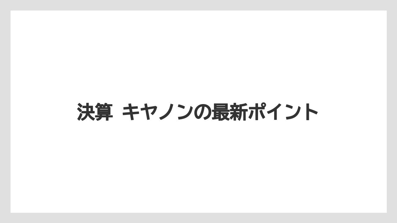 決算 キヤノンの最新ポイント