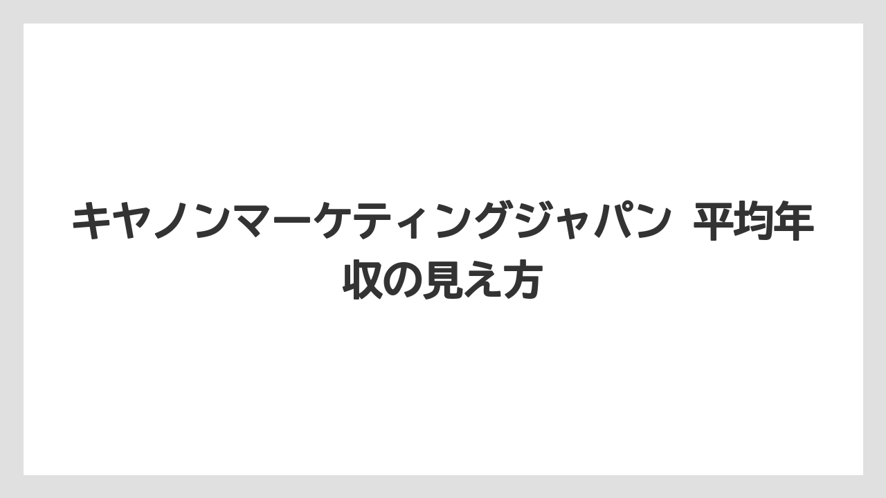 キヤノンマーケティングジャパン 平均年収の見え方