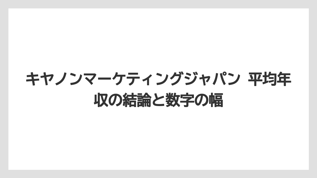 キヤノンマーケティングジャパン 平均年収の結論と数字の幅