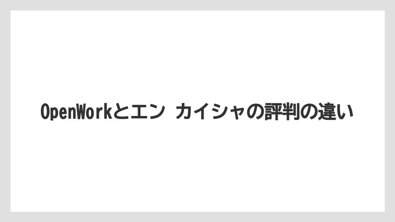 OpenWorkとエン カイシャの評判の違い