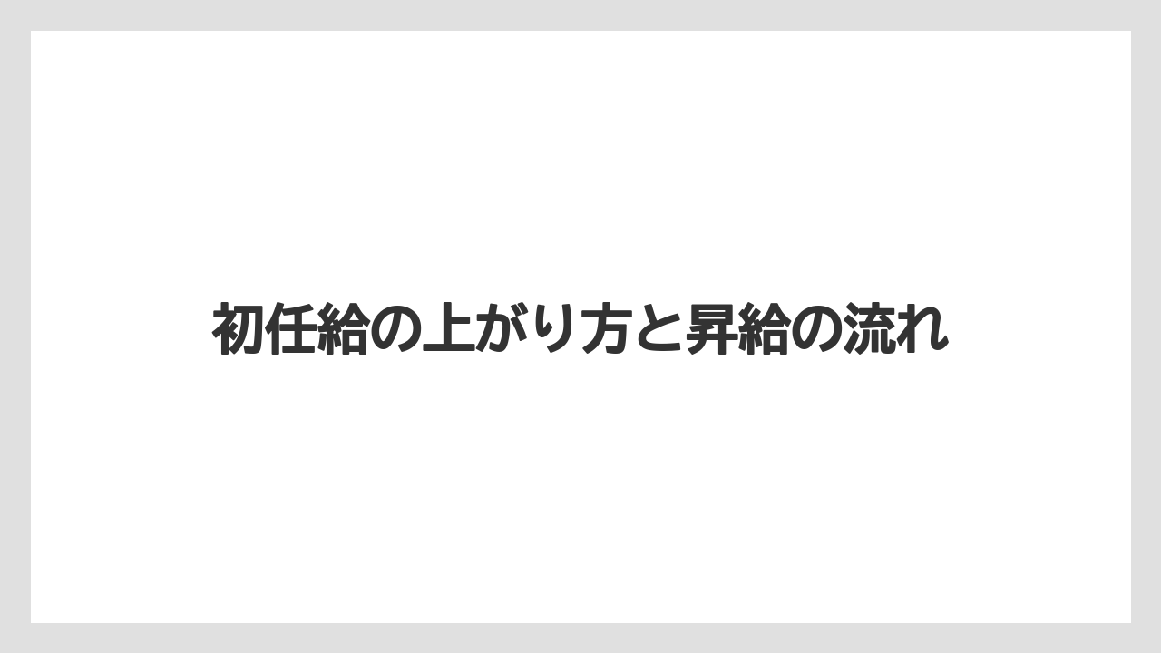 初任給の上がり方と昇給の流れ