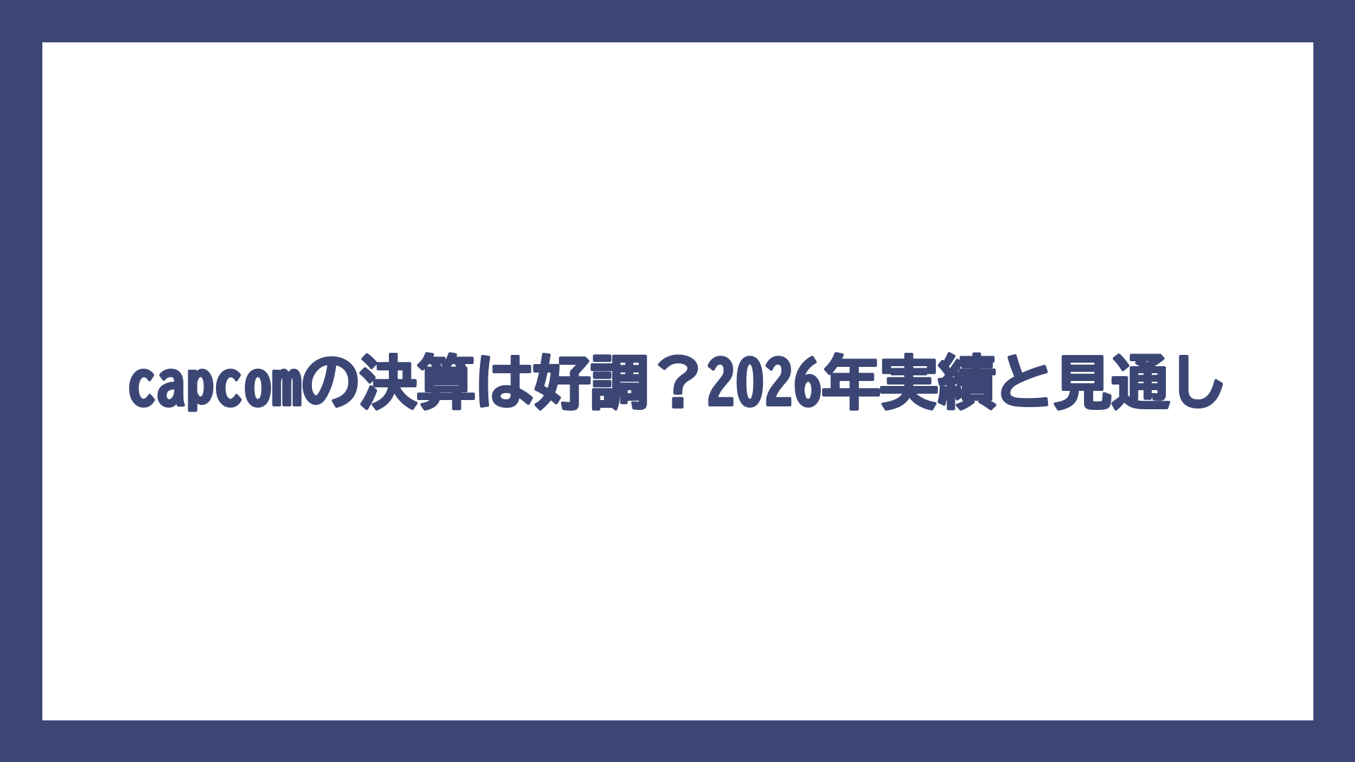 capcomの決算は好調？2026年実績と見通し