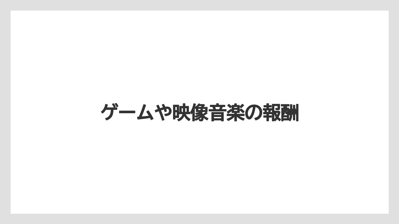 ゲームや映像音楽の報酬