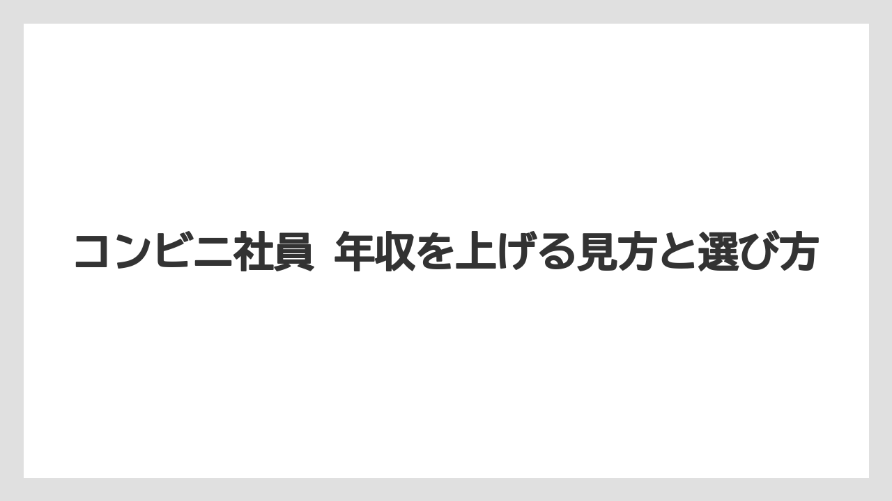 コンビニ社員 年収を上げる見方と選び方