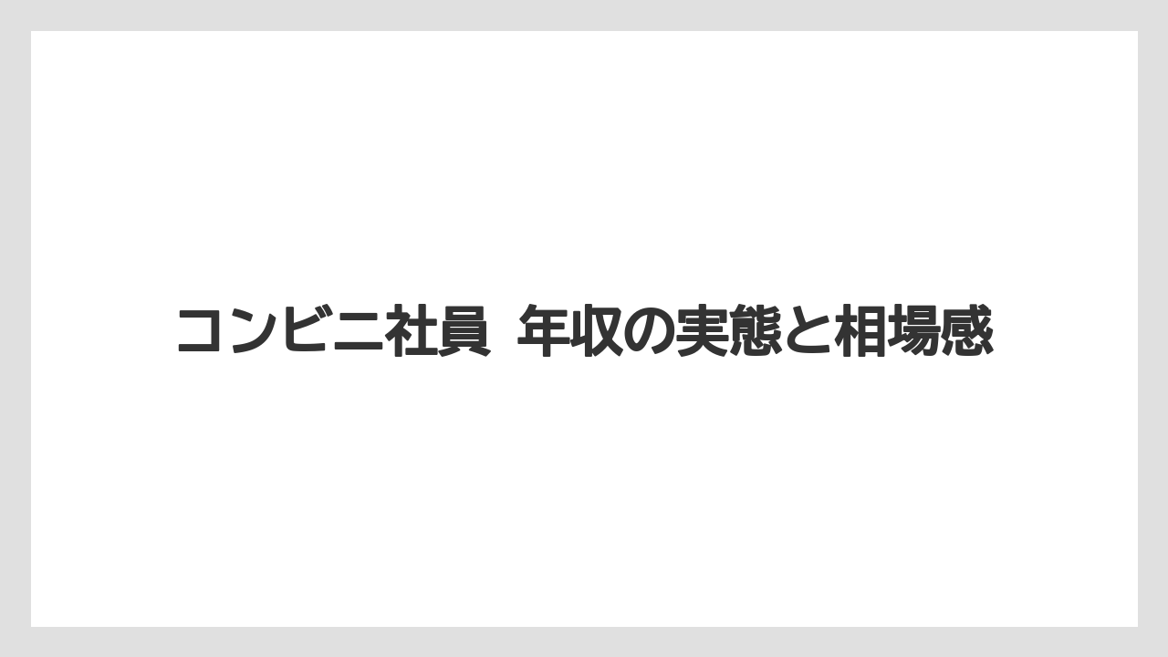 コンビニ社員 年収の実態と相場感