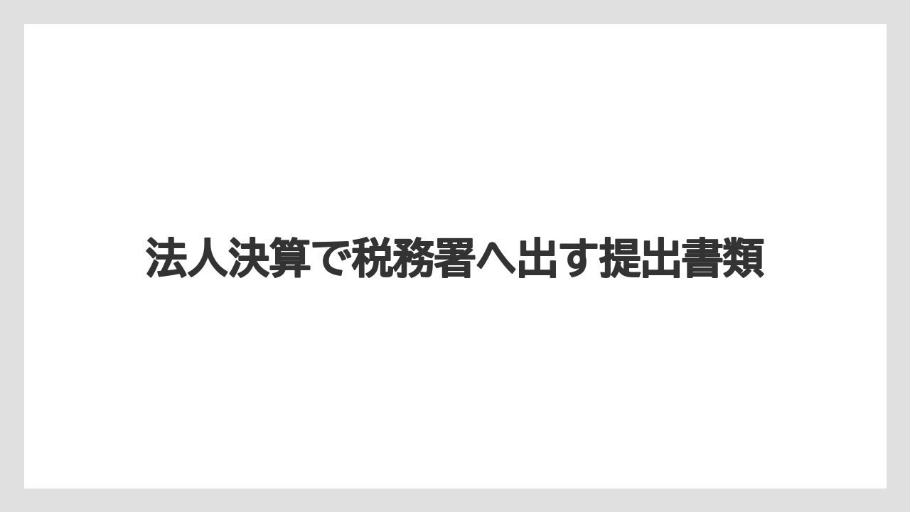 法人決算で税務署へ出す提出書類