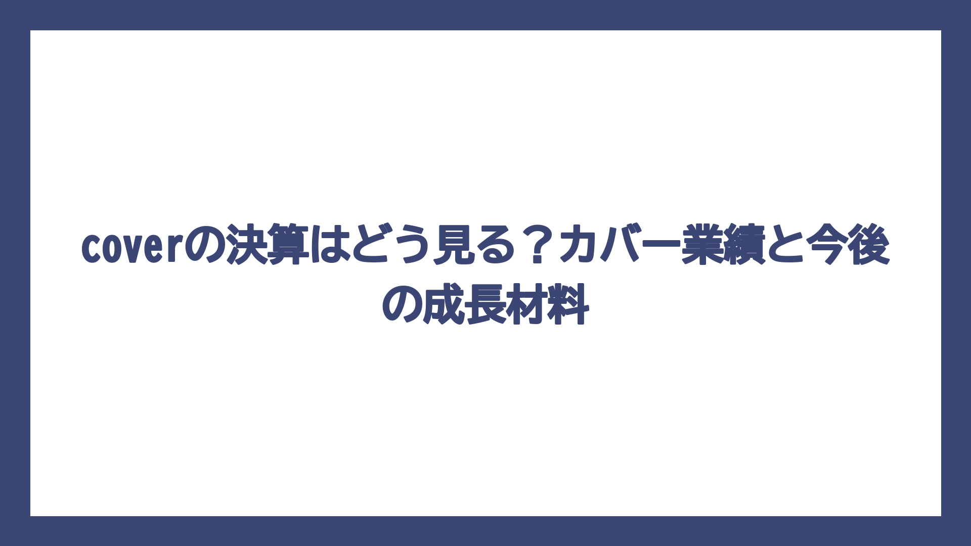 coverの決算はどう見る？カバー業績と今後の成長材料