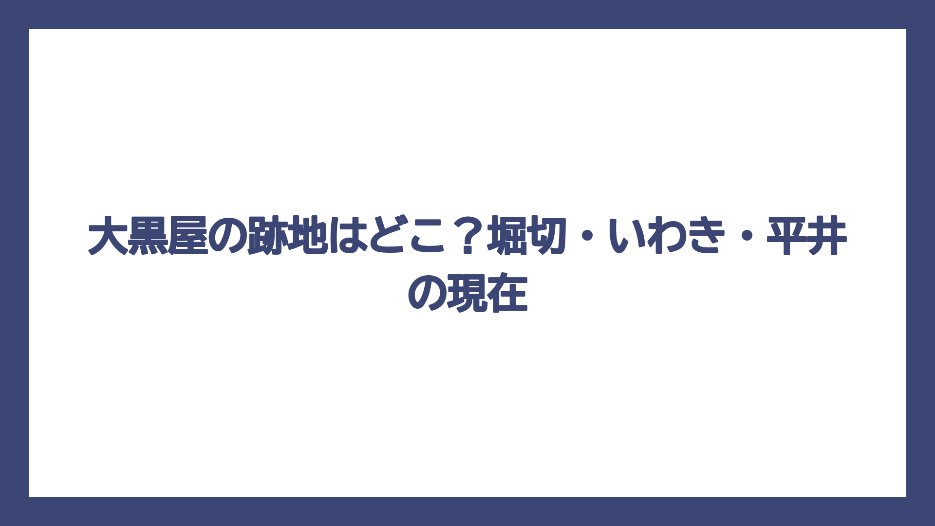 大黒屋の跡地はどこ？堀切・いわき・平井の現在