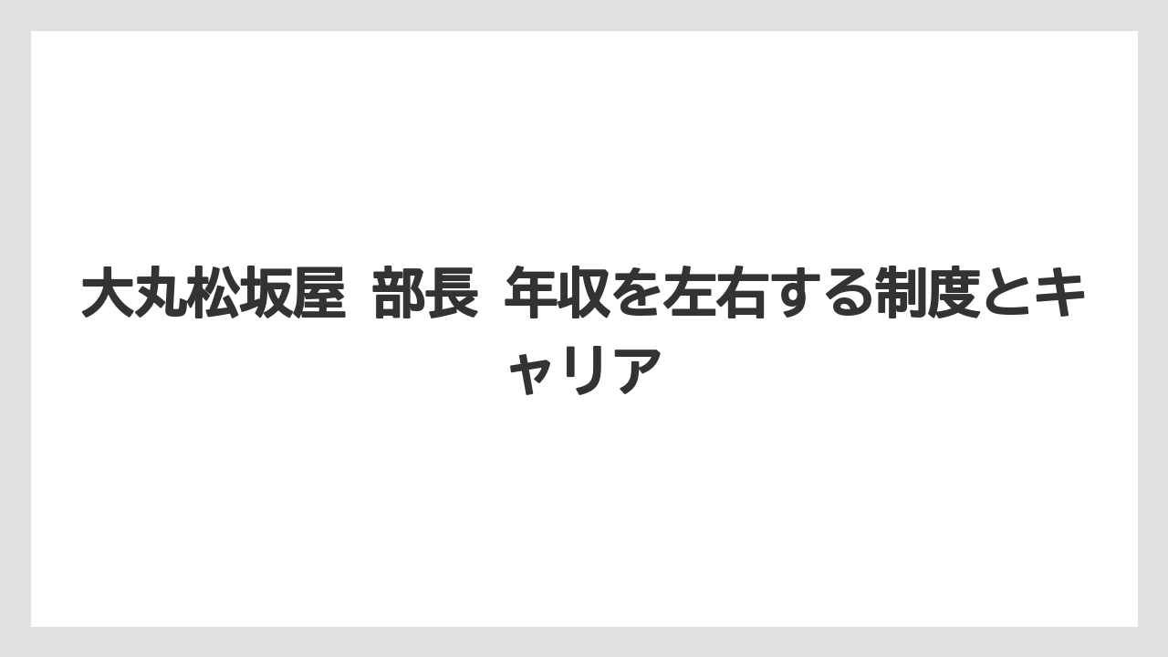 大丸松坂屋 部長 年収を左右する制度とキャリア