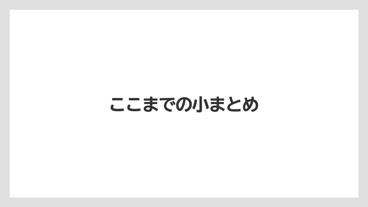 ここまでの小まとめ