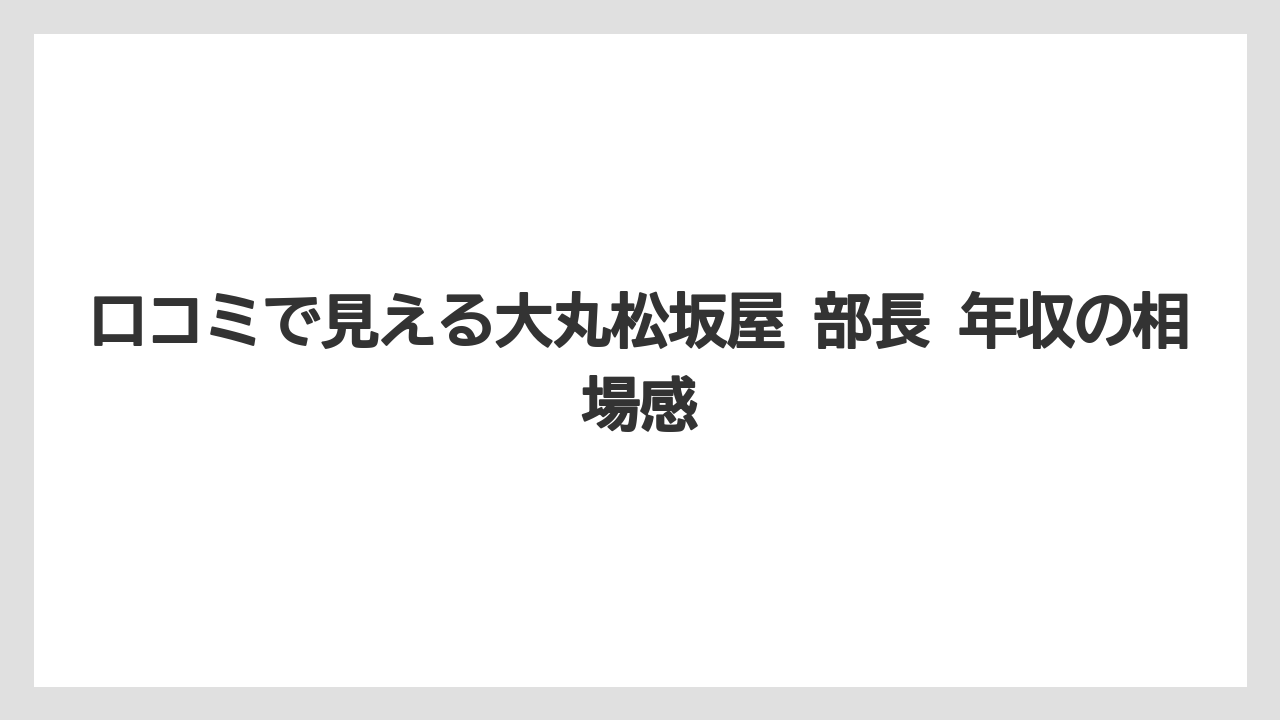 口コミで見える大丸松坂屋 部長 年収の相場感