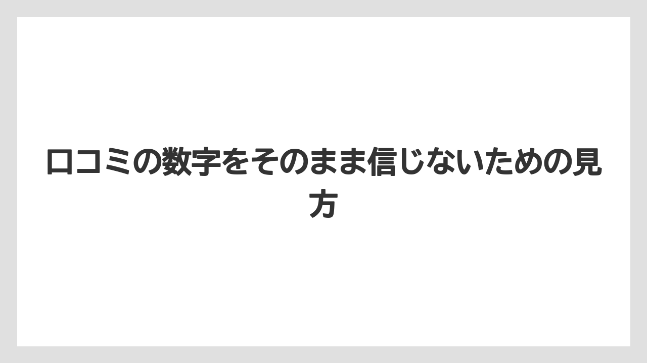口コミの数字をそのまま信じないための見方