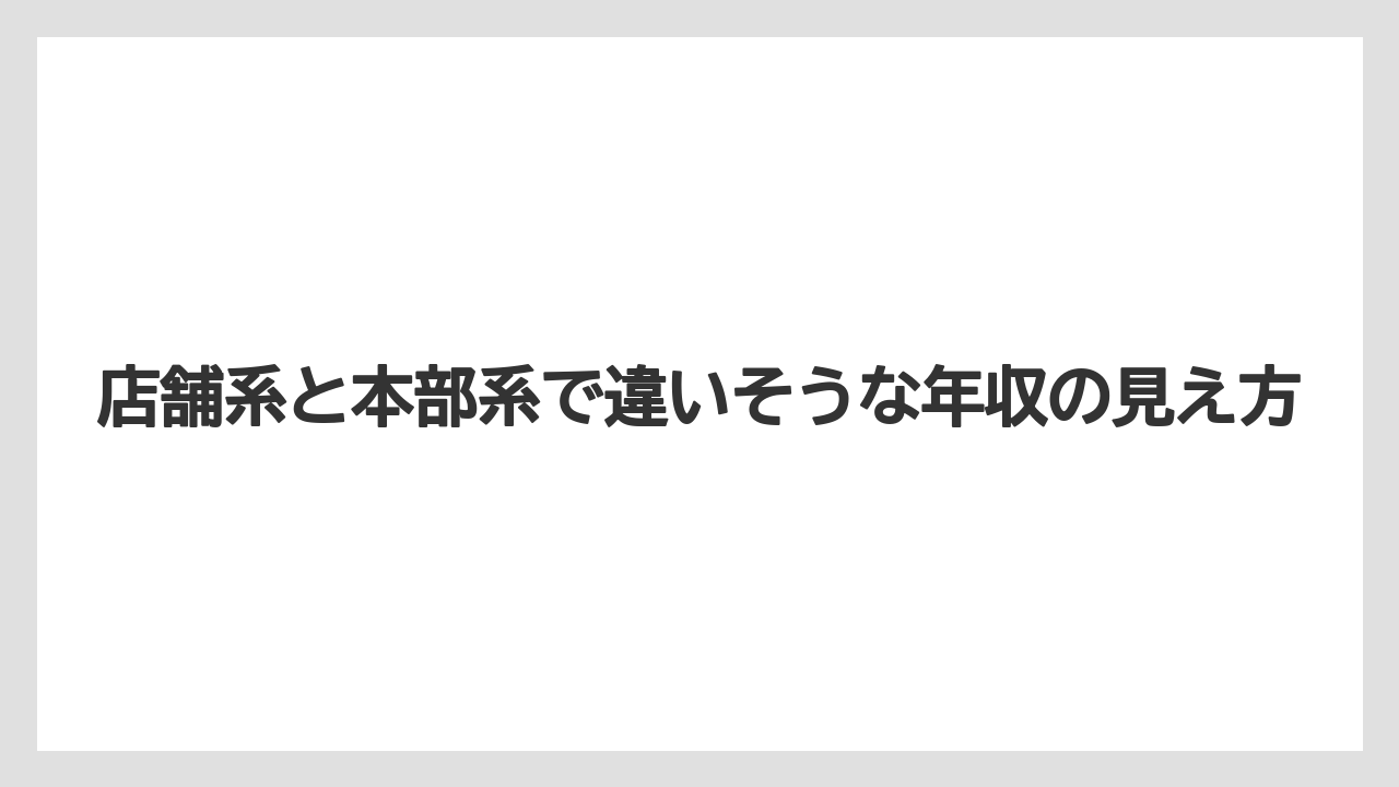店舗系と本部系で違いそうな年収の見え方