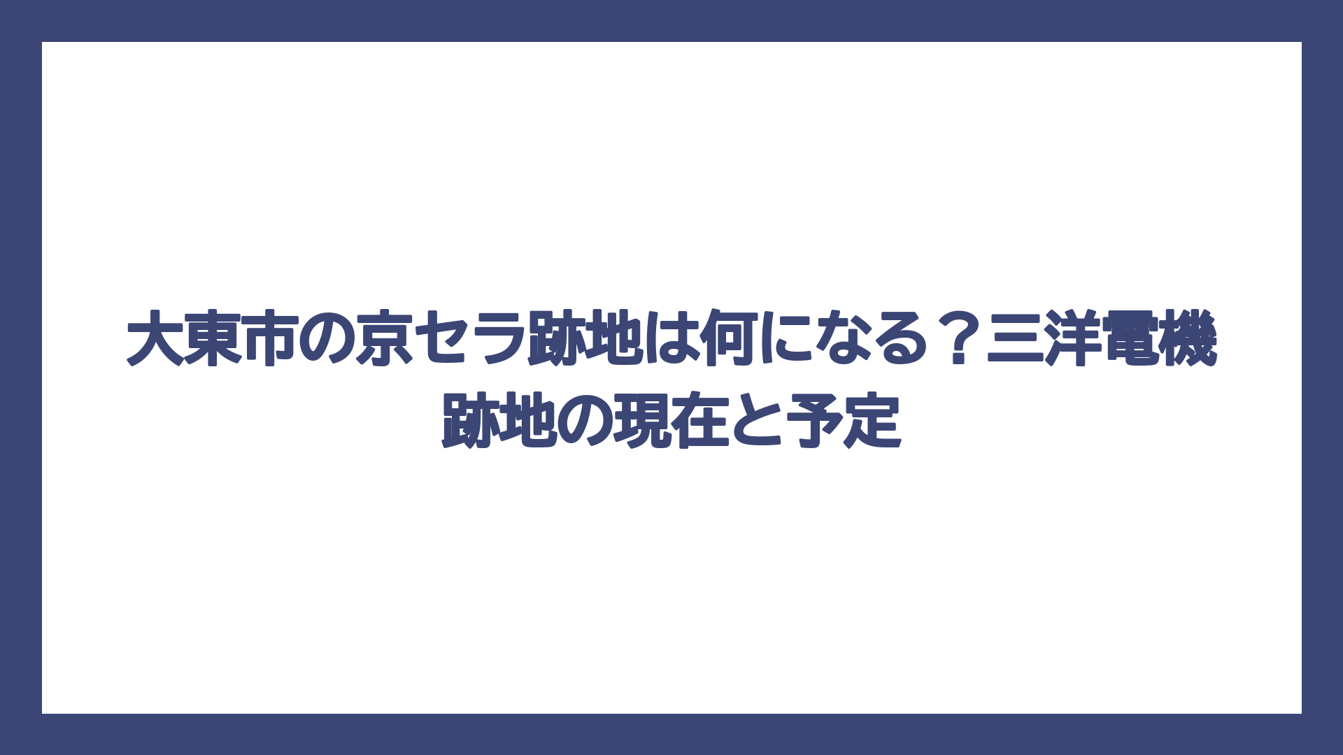 大東市の京セラ跡地は何になる？三洋電機跡地の現在と予定